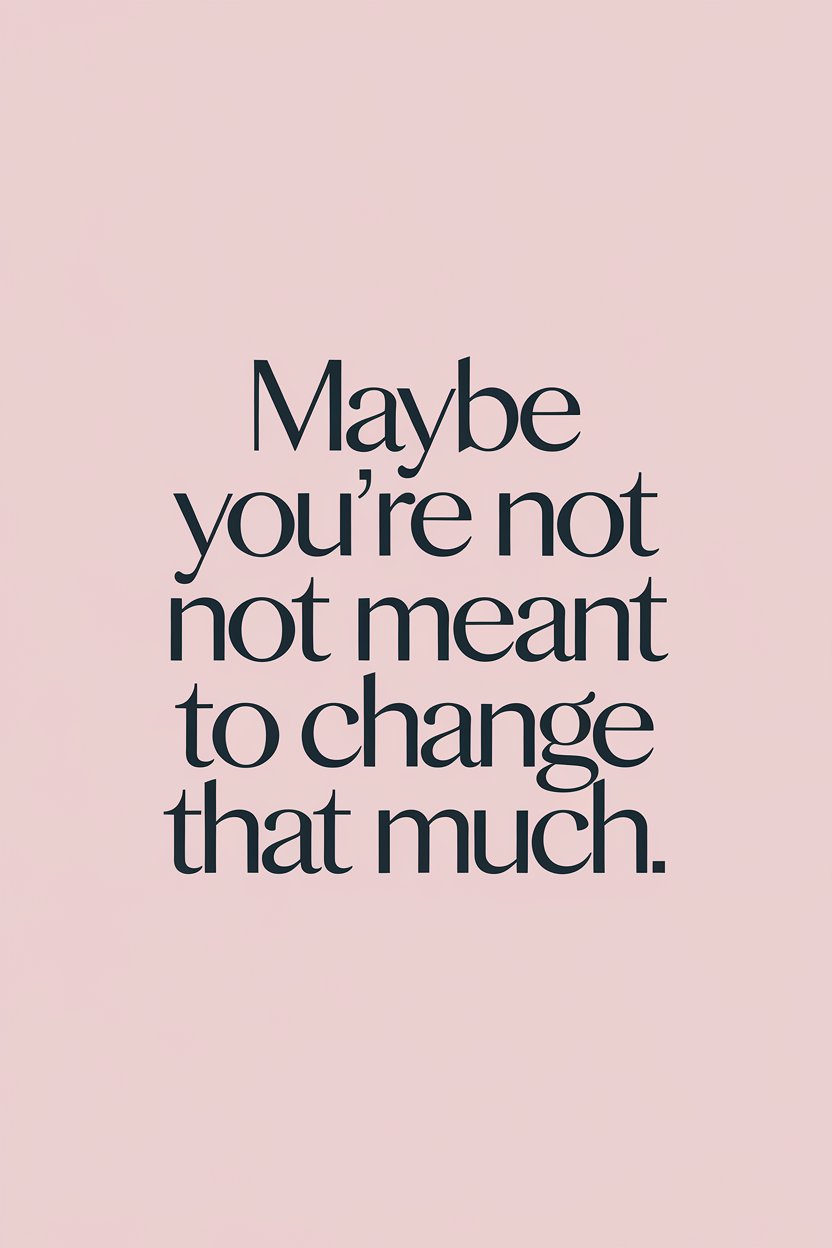 Maybe You’re Not Meant to Change That Much